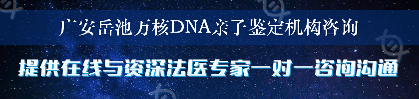 广安岳池万核DNA亲子鉴定机构咨询